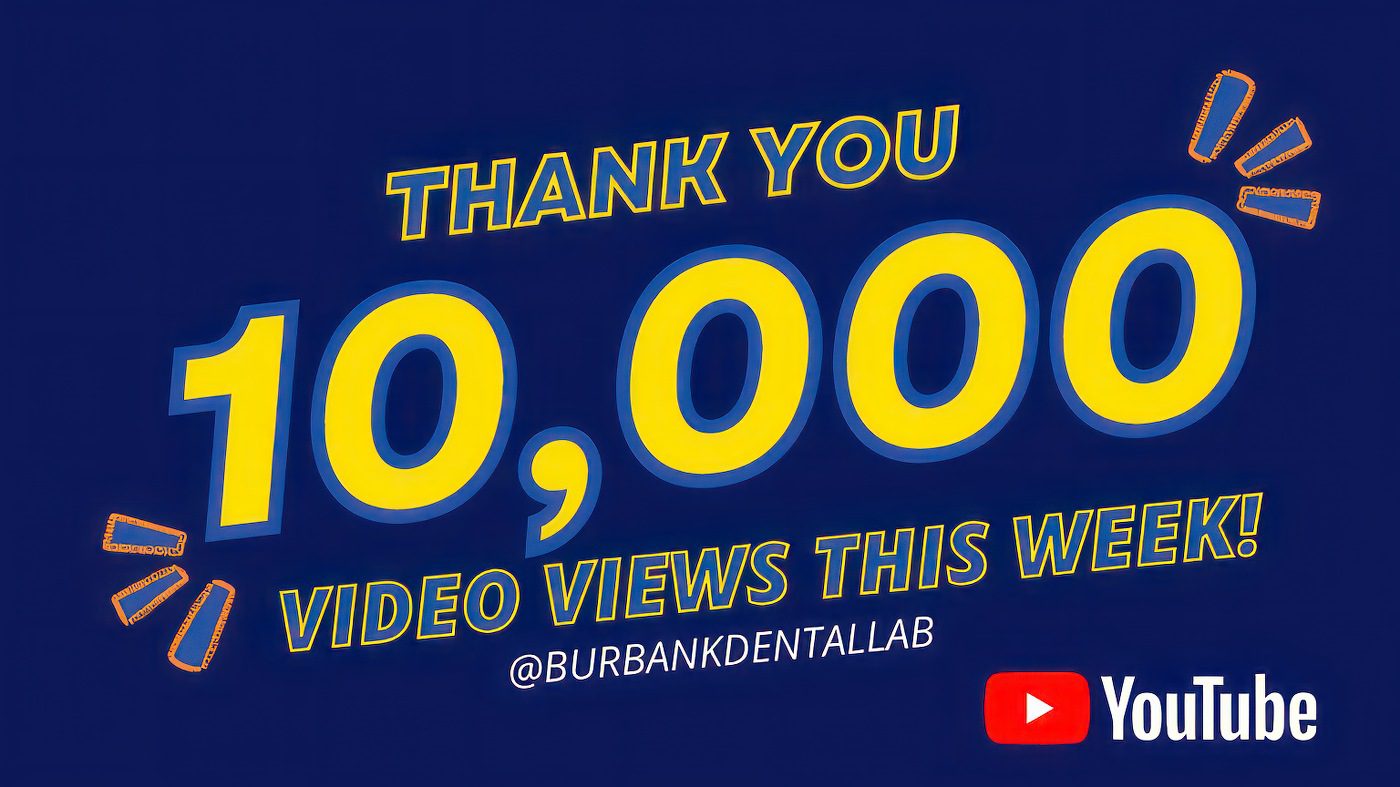 Over 10,000 views of our videos this week! Thank you from Burbank Dental Lab